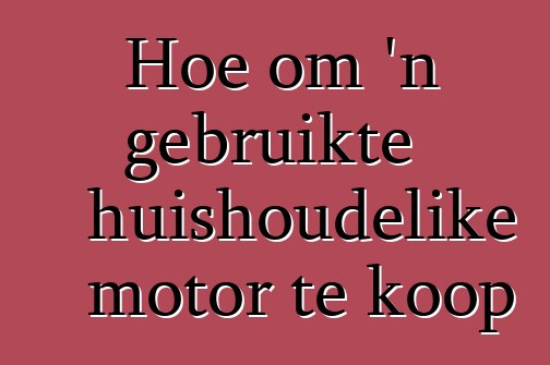 Hoe om 'n gebruikte huishoudelike motor te koop