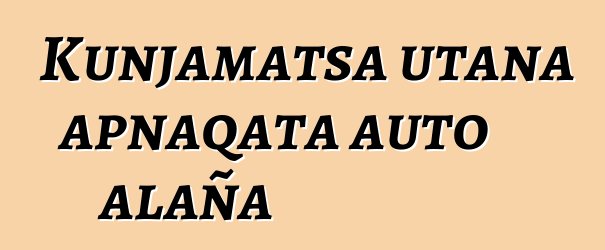 Kunjamatsa utana apnaqata auto alaña