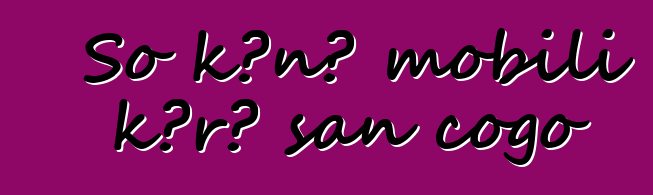 So kɔnɔ mobili kɔrɔ san cogo
