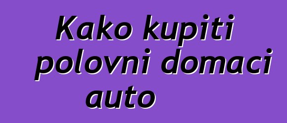 Kako kupiti polovni domaći auto