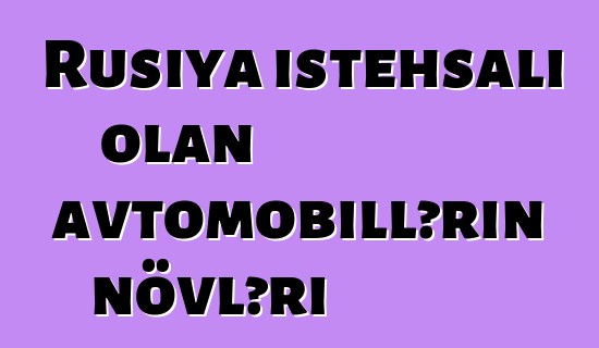 Rusiya istehsalı olan avtomobillərin növləri