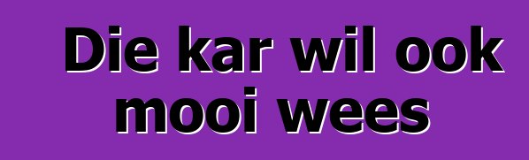 Die kar wil ook mooi wees