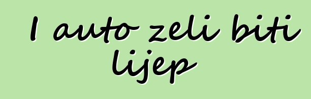 I auto želi biti lijep