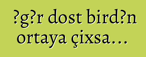 Əgər dost birdən ortaya çıxsa...