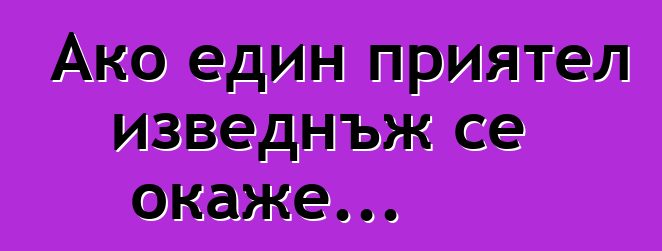 Ако един приятел изведнъж се окаже...