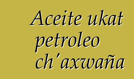 Aceite ukat petroleo ch’axwaña