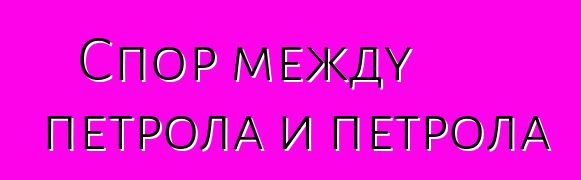 Спор между петрола и петрола