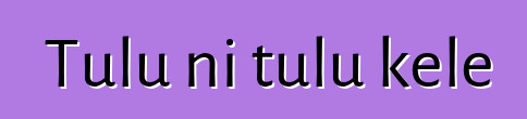 Tulu ni tulu kɛlɛ