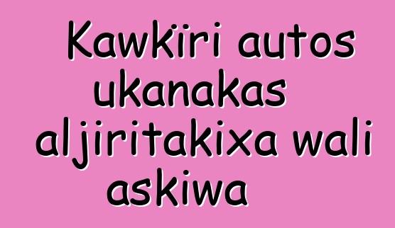 Kawkïri autos ukanakas aljiritakixa wali askiwa