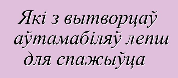 Які з вытворцаў аўтамабіляў лепш для спажыўца