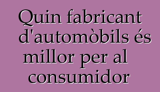 Quin fabricant d'automòbils és millor per al consumidor