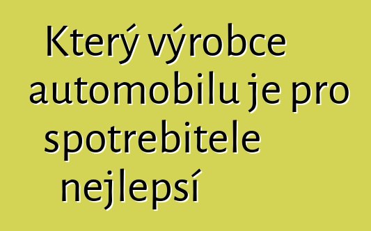 Který výrobce automobilů je pro spotřebitele nejlepší