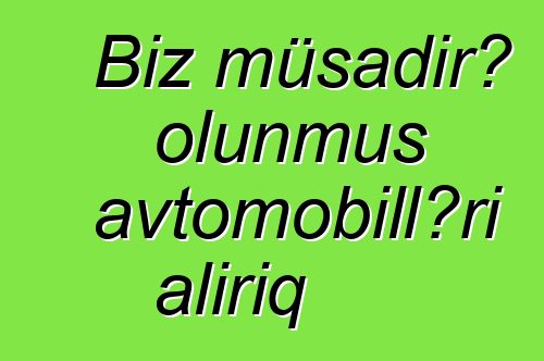 Biz müsadirə olunmuş avtomobilləri alırıq