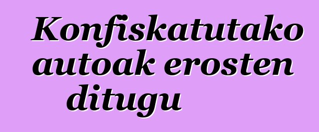 Konfiskatutako autoak erosten ditugu