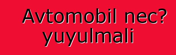 Avtomobil necə yuyulmalı