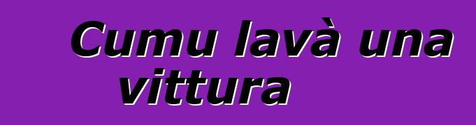 Cumu lavà una vittura
