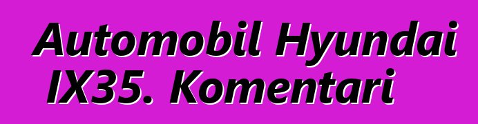 Automobil Hyundai IX35. Komentari