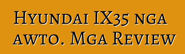 Hyundai IX35 nga awto. Mga Review