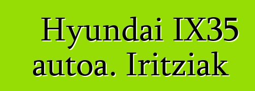 Hyundai IX35 autoa. Iritziak