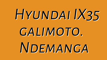 Hyundai IX35 galimoto. Ndemanga