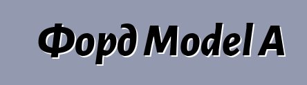 Форд Model A