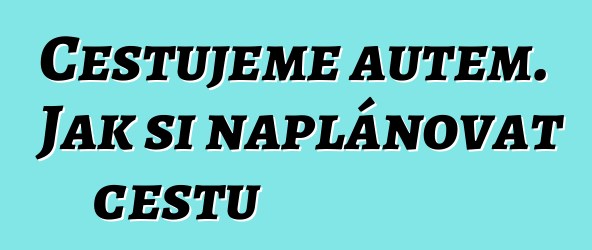 Cestujeme autem. Jak si naplánovat cestu