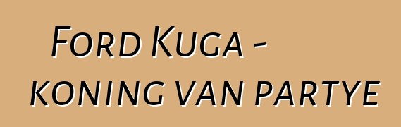 Ford Kuga - koning van partye