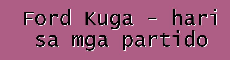 Ford Kuga - hari sa mga partido