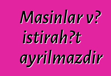 Maşınlar və istirahət ayrılmazdır