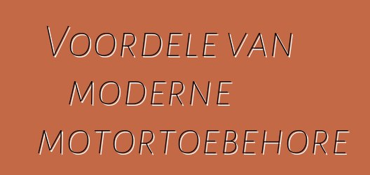 Voordele van moderne motortoebehore