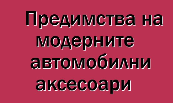 Предимства на модерните автомобилни аксесоари