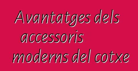 Avantatges dels accessoris moderns del cotxe