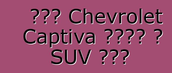 አዲሱ Chevrolet Captiva አብዮት በ SUV ክፍል