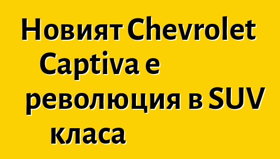 Новият Chevrolet Captiva е революция в SUV класа