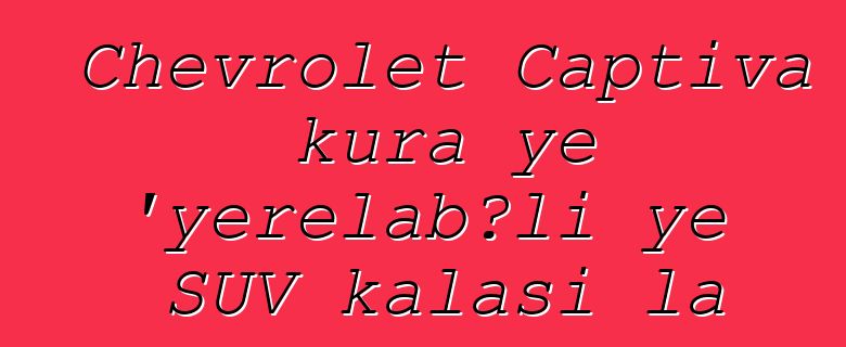 Chevrolet Captiva kura ye 'yɛrɛlabɔli ye SUV kalasi la