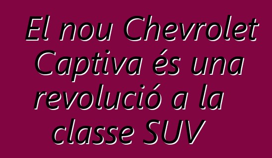 El nou Chevrolet Captiva és una revolució a la classe SUV