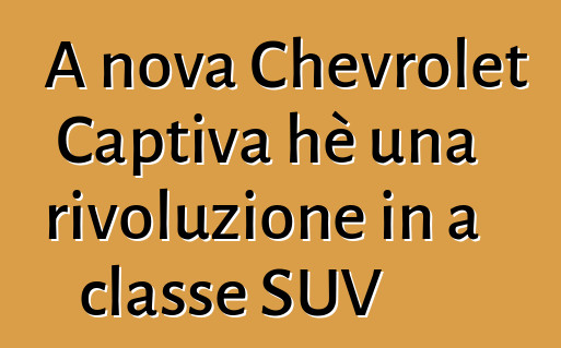 A nova Chevrolet Captiva hè una rivoluzione in a classe SUV