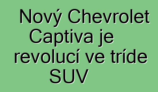 Nový Chevrolet Captiva je revolucí ve třídě SUV