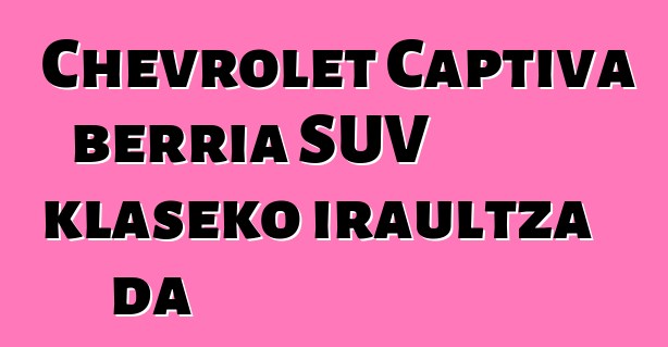 Chevrolet Captiva berria SUV klaseko iraultza da
