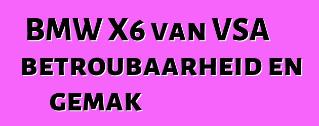 BMW X6 van VSA betroubaarheid en gemak