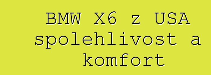 BMW X6 z USA spolehlivost a komfort