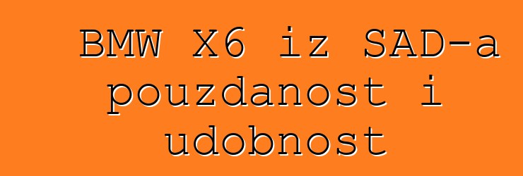 BMW X6 iz SAD-a pouzdanost i udobnost