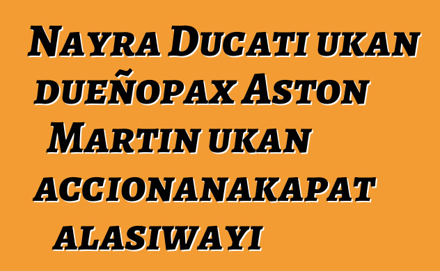 Nayra Ducati ukan dueñopax Aston Martin ukan accionanakapat alasiwayi