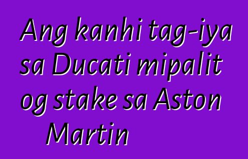 Ang kanhi tag-iya sa Ducati mipalit og stake sa Aston Martin