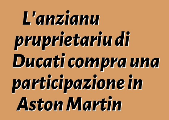 L'anzianu pruprietariu di Ducati compra una participazione in Aston Martin