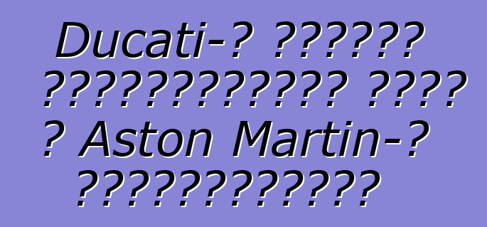 Ducati-ի նախկին սեփականատերը գնել է Aston Martin-ի բաժնետոմսերը