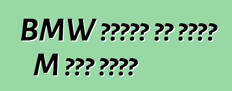 BMW ባለአራት በር ስድስት M ስሪት ያገኛል