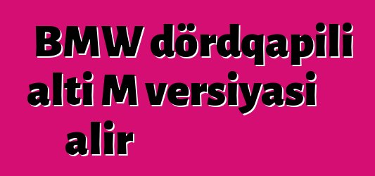 BMW dördqapılı altı M versiyası alır