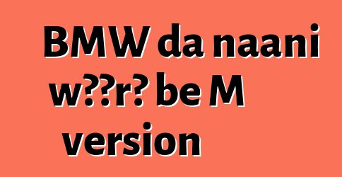 BMW da naani wɔɔrɔ bɛ M version