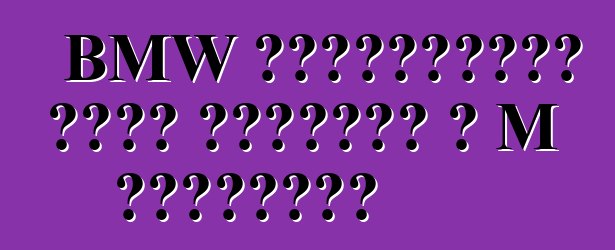 BMW չորսդռնանի վեցը ստանում է M տարբերակ